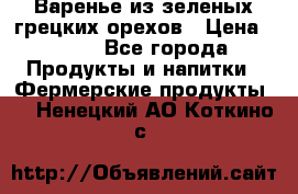 Варенье из зеленых грецких орехов › Цена ­ 400 - Все города Продукты и напитки » Фермерские продукты   . Ненецкий АО,Коткино с.